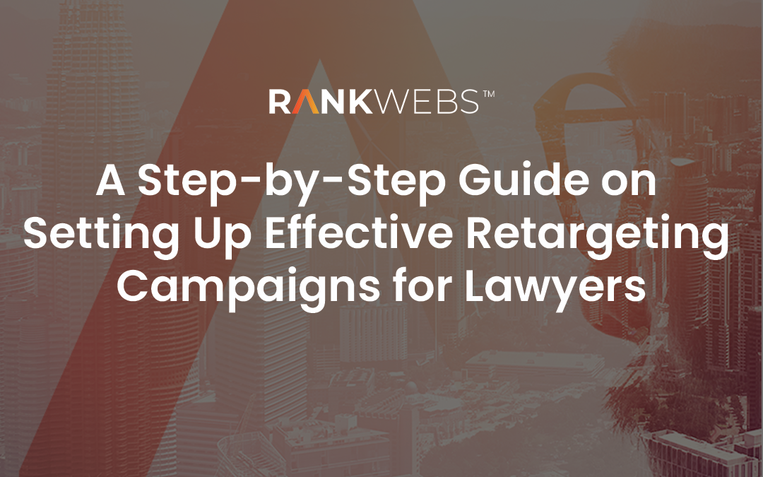 A Step-by-Step Guide on Setting Up Effective Retargeting Campaigns for Lawyers