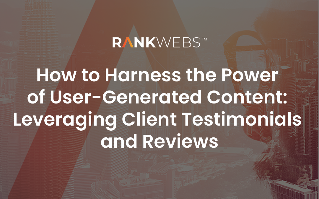 How to Harness the Power of User-Generated Content: Leveraging Client Testimonials and Reviews