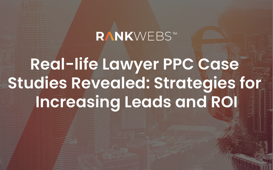 Real-life Lawyer PPC Case Studies Revealed: Strategies for Increasing Leads and ROI